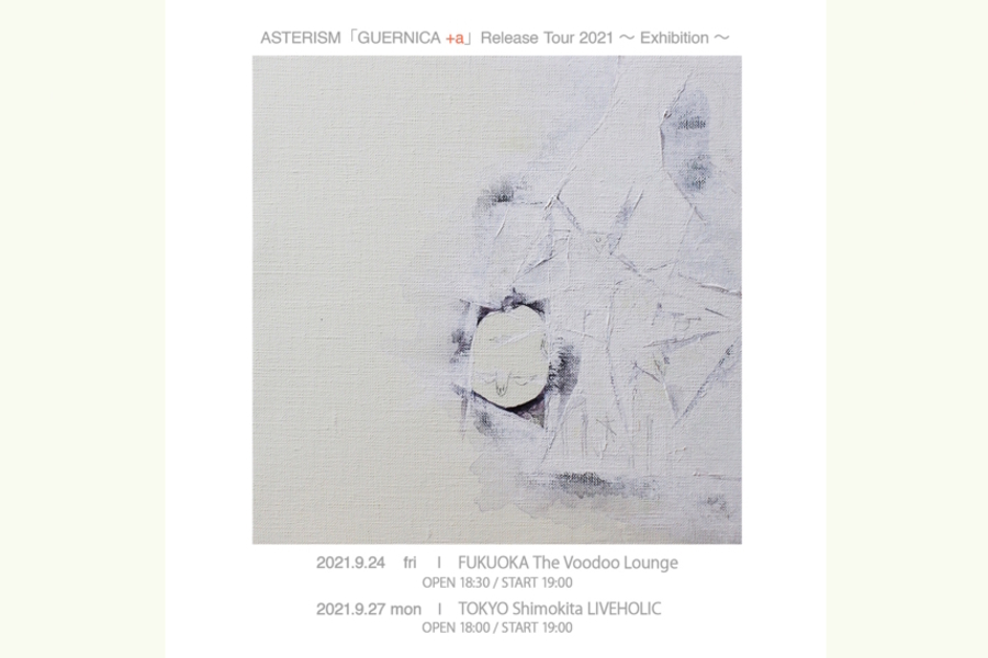 ASTERISM「GUERNICA＋a」Release Tour 2021 ～ Exhibition ～